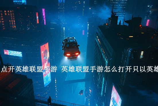 Googleplay没有LOL手游 LOL手游怎么玩怎么下载